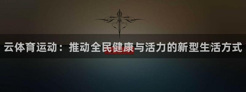 欧亿体育官方平台体育：云体育运动：推动全民健康与活力