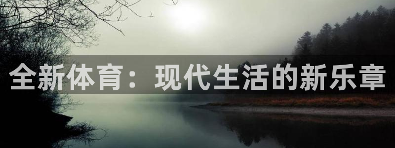 欧亿体育官方正版app集团官网网址：全新体育：现代生
