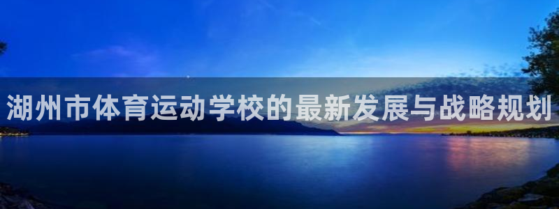 注册欧亿体育官方正版app：湖州市体育运动学校的最新