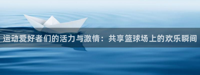 欧亿体育官方正版app神州：运动爱好者们的活力与激情