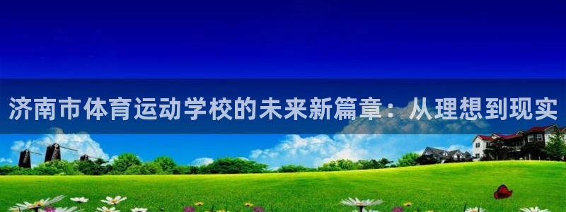 oety欧亿体育官网下载招商：济南市体育运动学校的未
