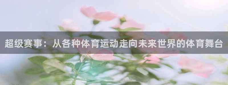 oety欧亿体育官网下载平台是正规平台吗知乎：超级赛