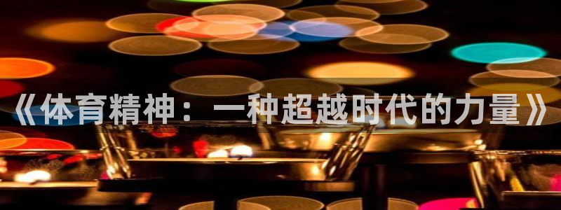 欧亿体育官方正版app娱乐代理怎么样：《体育精神：一种超越时