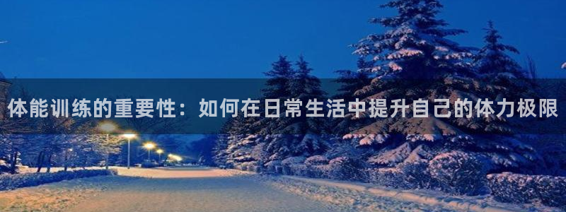 oety欧亿体育官网下载官方客服电话：体能训练的重要性：如何