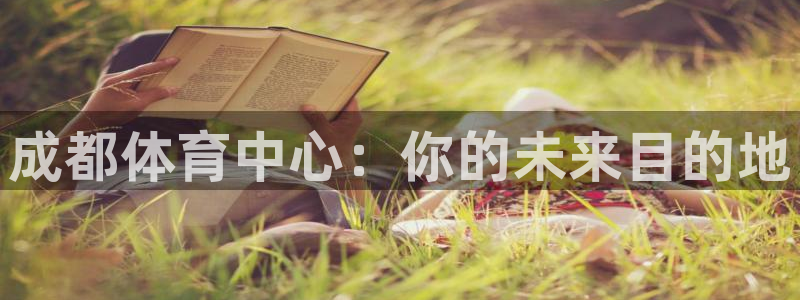 oety欧亿体育官网下载招商电话号码查询：成都体育中心：你的