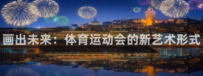 oety欧亿体育官网下载平台注册流程图：画出未来：体
