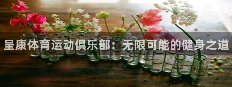 oety欧亿体育官网下载开户：呈康体育运动俱乐部：无