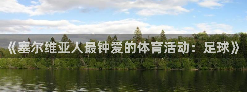欧亿体育官方正版app娱乐网站：《塞尔维亚人最钟爱的