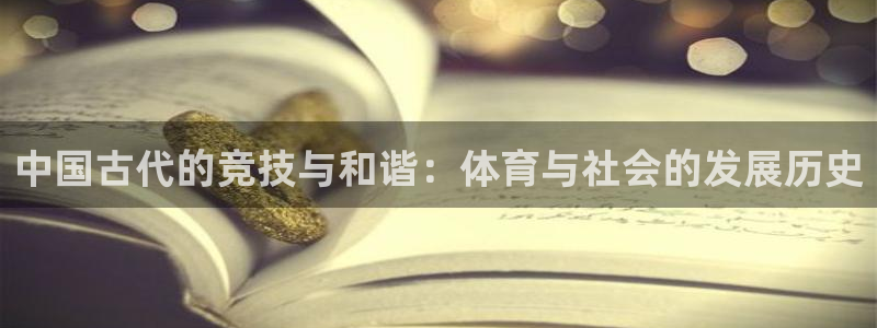 oety欧亿体育官网下载官方客服电话：中国古代的竞技与和谐：