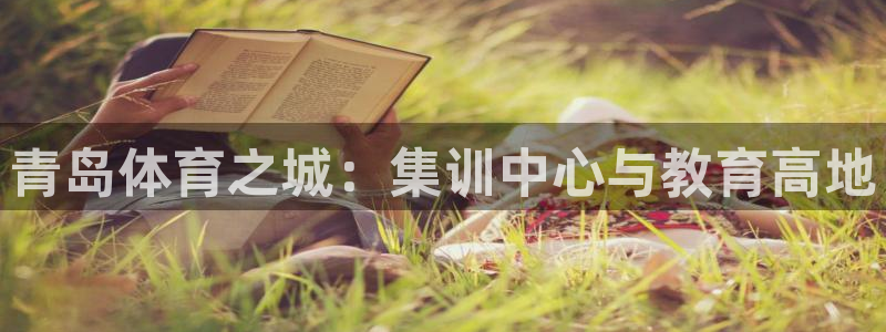 注册欧亿体育官方正版app：青岛体育之城：集训中心与教育高地