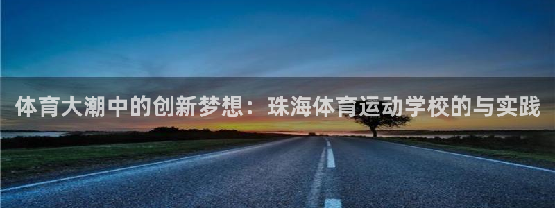 oety欧亿体育官网下载平台注册：体育大潮中的创新梦想：珠海