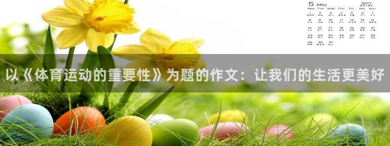  欧亿5注册：以《体育运动的重要性》为题的作文：让我们的生活更