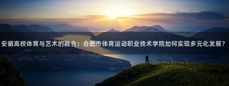 欧亿在线注册：安徽高校体育与艺术的融合：合肥市体育运动职业技