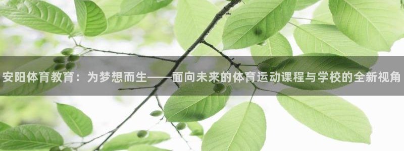 oe欧亿登陆：安阳体育教育：为梦想而生——面向未来的体育运动
