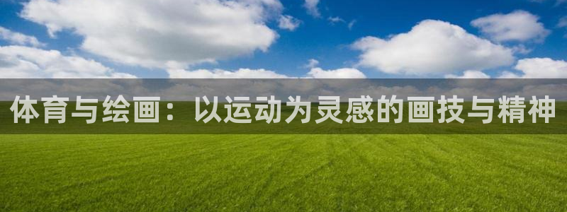 欧亿官网入口：体育与绘画：以运动为灵感的画技与精神
