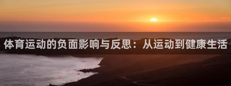 欧亿注册网址：体育运动的负面影响与反思：从运动到健康生活
