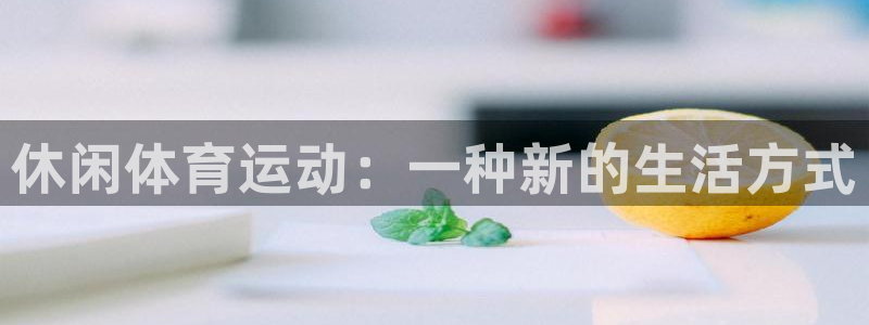 欧亿官网中文版下载.官网app.中国：休闲体育运动：一种新的