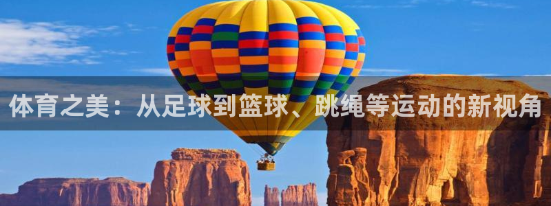  欧亿平台在线登陆注册：体育之美：从足球到篮球、跳绳等运动的新